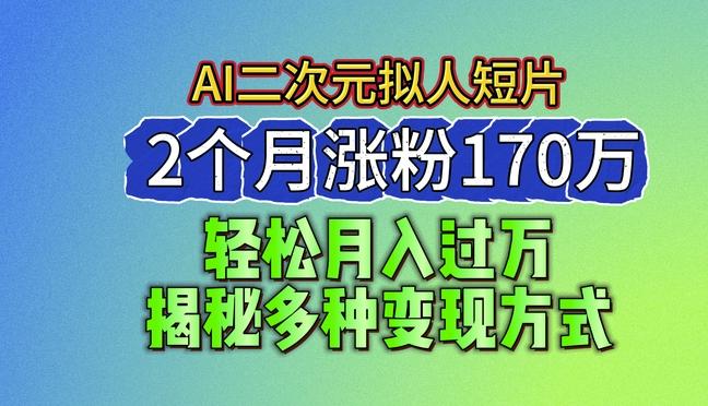 2024最新蓝海AI生成二次元拟人短片，2个月涨粉170万，揭秘多种变现方式【揭秘】-彼飞网创