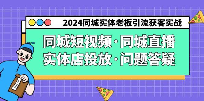 2024同城实体老板引流获客实操同城短视频·同城直播·实体店投放·问题答疑-彼飞网创