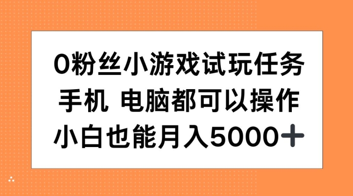 0粉丝小游戏试玩任务，手机电脑都可以操作，小白也能月入5000+【揭秘】-彼飞网创