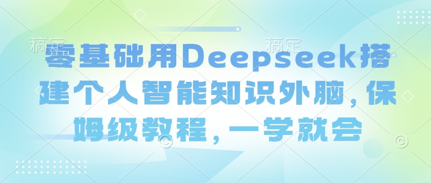 零基础用Deepseek搭建个人智能知识外脑，保姆级教程，一学就会-彼飞网创