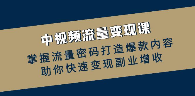 中视频流量变现课：掌握流量密码打造爆款内容，助你快速变现副业增收-彼飞网创
