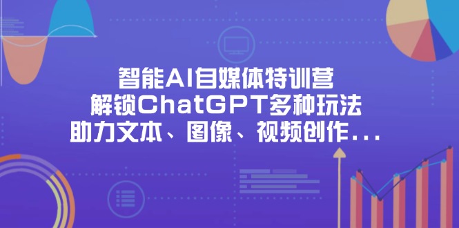 智能AI自媒体特训营，解锁ChatGPT多种玩法，助力文本、图像、视频创作…-彼飞网创