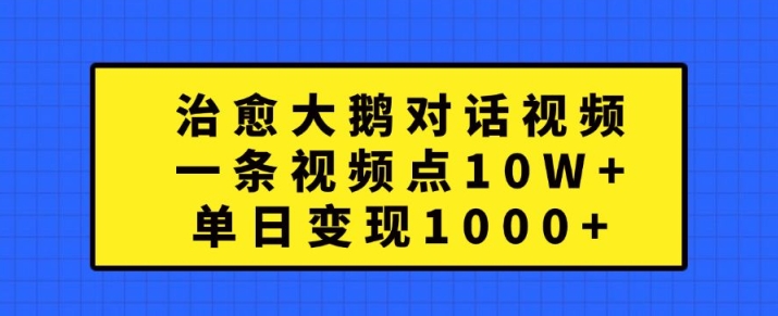 治愈大鹅对话视频，一条视频点赞 10W+，单日变现1k+【揭秘】-彼飞网创