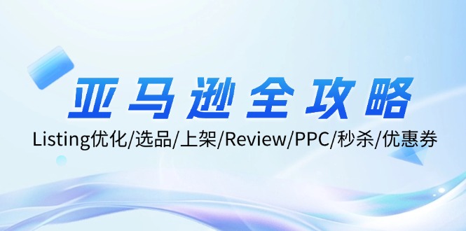 亚马逊全攻略：Listing优化/选品/上架/Review/PPC/秒杀/优惠券/无水印课-彼飞网创