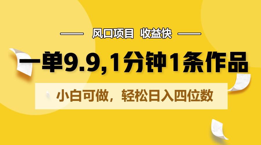 一单9.9，1分钟1条作品，小白可做，轻松日入四位数-彼飞网创