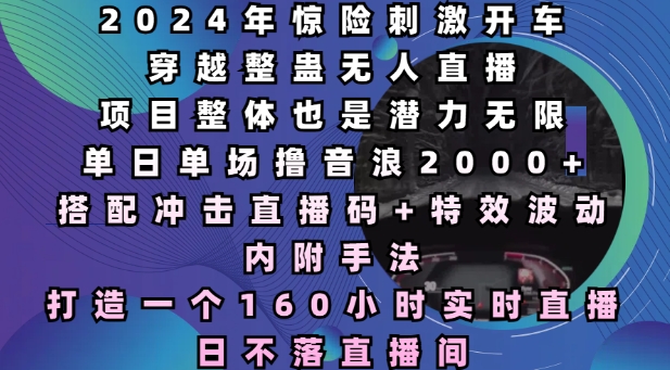 2024年惊险刺激开车穿越整蛊无人直播，单日单场撸音浪2000+，打造一个160小时实时直播日不落直播间【揭秘】-彼飞网创