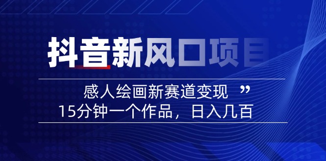 2025抖音新风口项目：感人绘画新赛道变现，15分钟一个作品，日入几百-彼飞网创
