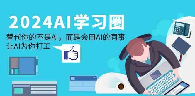2024AI学习圈：替代你的不是AI，而是会用AI的同事，让AI为你打工-彼飞网创