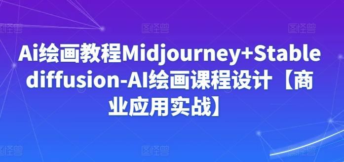 Ai绘画教程Midjourney+Stablediffusion-AI绘画课程设计【商业应用实战】-彼飞网创