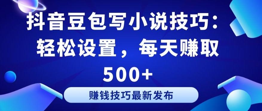 抖音豆包写小说技巧：轻松设置，每天赚取 500+【揭秘】-彼飞网创