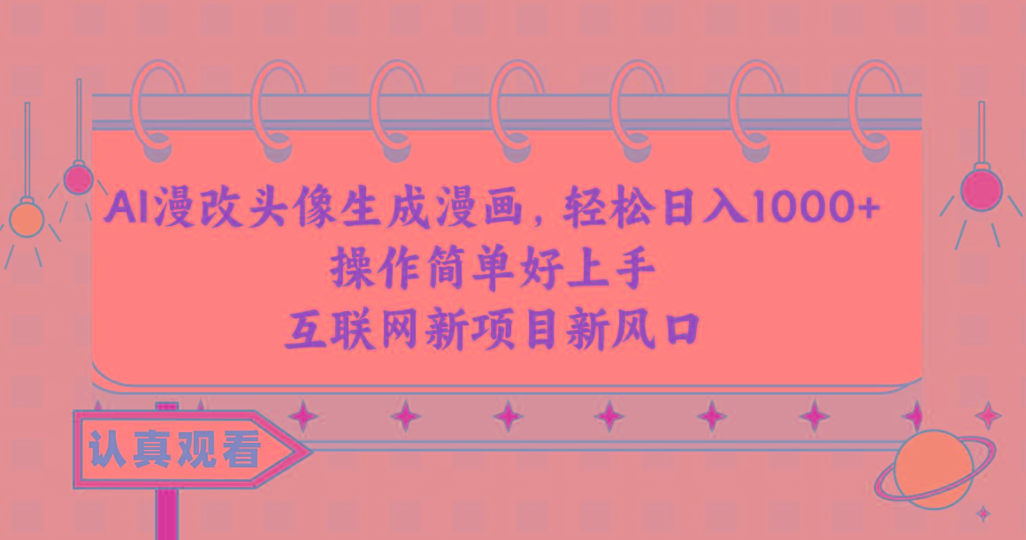 AI漫改头像生成漫画，轻松日入1000+，操作简单好上手，互联网新项目新风口-彼飞网创