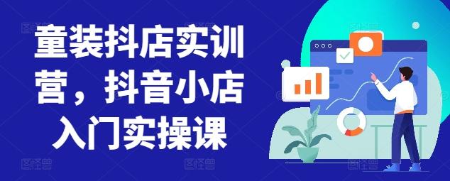 童装抖店实训营，抖音小店入门实操课-彼飞网创