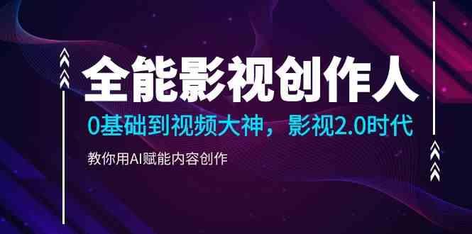 全能影视创作人，0基础到视频大神，影视2.0时代，教你用AI赋能内容创作(更新85节)-彼飞网创
