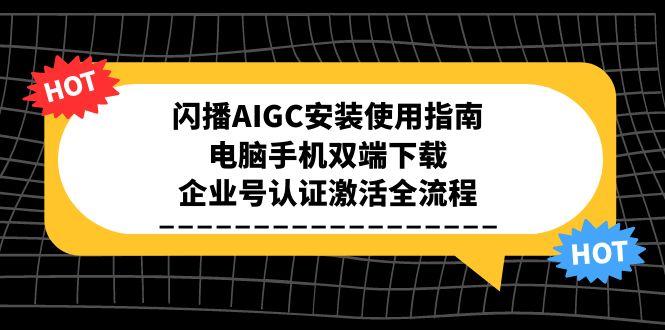 闪播AIGC安装使用指南，电脑手机双端下载，企业号认证激活全流程-彼飞网创
