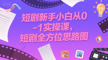 短剧新手小白从0-1实操课，短剧全方位思路图-彼飞网创