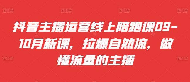 抖音主播运营线上陪跑课09-10月新课，拉爆自然流，做懂流量的主播-彼飞网创