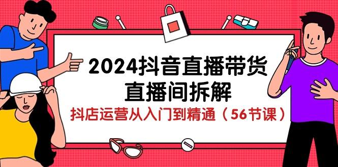2024抖音直播带货-直播间拆解：抖店运营从入门到精通(56节课-彼飞网创