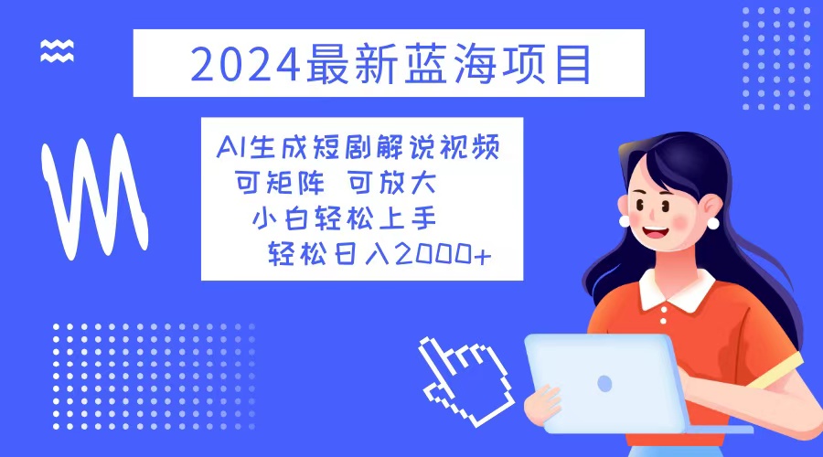 2024最新蓝海项目 AI生成短剧解说视频 小白轻松上手 日入2000+-彼飞网创