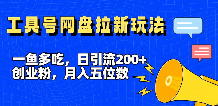 一鱼多吃，日引流200+创业粉，全平台工具号，网盘拉新新玩法月入5位数【揭秘】-彼飞网创