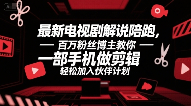 最新电视剧解说陪跑，百万粉丝博主教你一部手机做剪辑，轻松加入伙伴计划-彼飞网创
