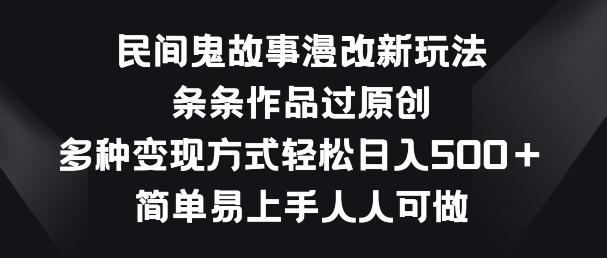 民间鬼故事漫改新玩法，条条作品过原创，多种变现方式，简单易上手人人可做【揭秘】-彼飞网创