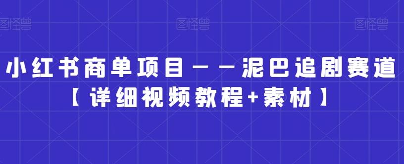 小红书商单项目——泥巴追剧赛道【详细视频教程+素材】【揭秘】-彼飞网创