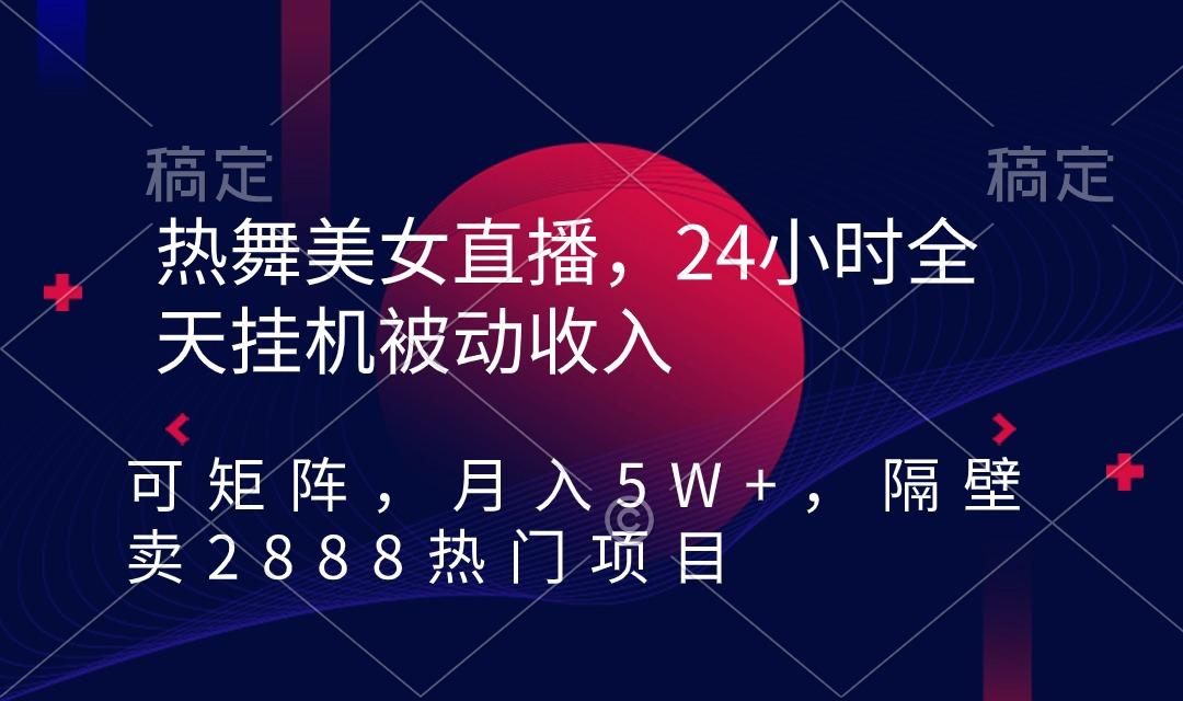 热舞美女直播，24小时全天挂机被动收入，可矩阵 月入5W+隔壁卖2888热门项目-彼飞网创