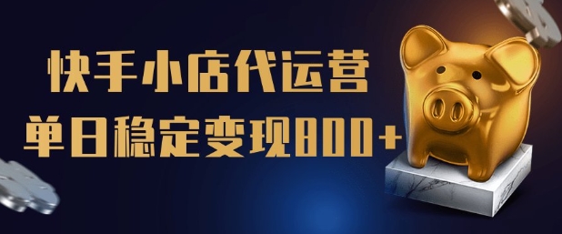 【快手小店代运营】限时托管计划，全程喂饭，单日稳定变现5张【揭秘】-彼飞网创
