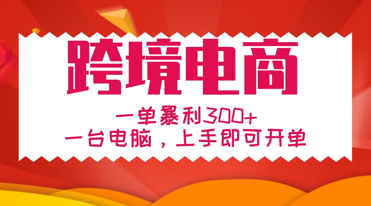 手把手教学跨境电商，一单暴利300+，一台电脑上手即可开单-彼飞网创