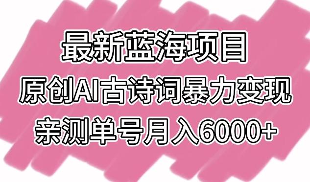 最新蓝海项目，原创AI古诗词暴力变现，亲测单号月入6000+【揭秘】-彼飞网创
