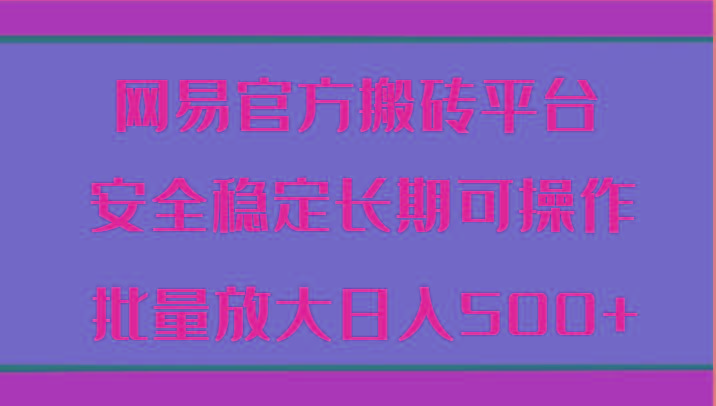 网易官方搬砖平台 安全稳定长期可操作 批量放大日入500+-彼飞网创