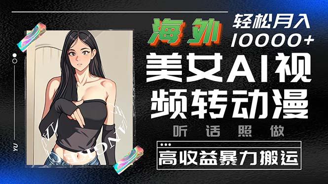 海外美女AI视频转动漫，高收益暴力搬运，听话照做，轻松月入10000+-彼飞网创