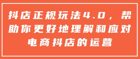 抖店正规玩法4.0，帮助你更好地理解和应对电商抖店的运营-彼飞网创