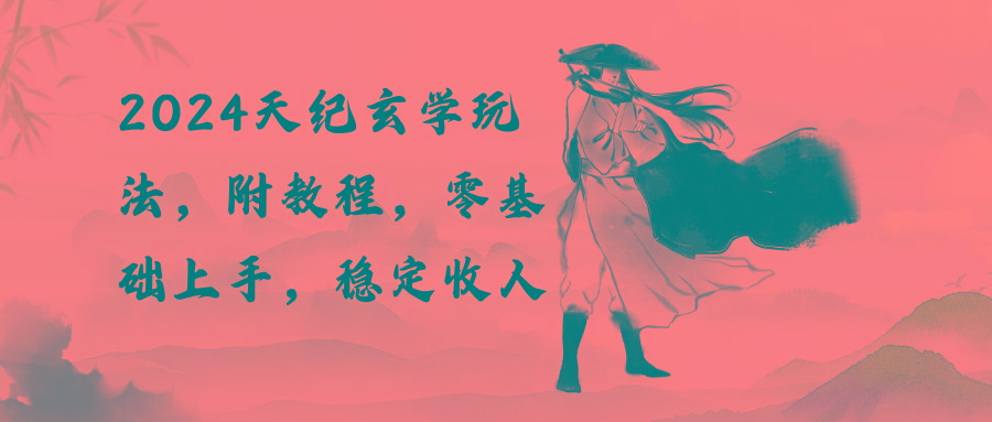 2024天纪玄学玩法，零基础上手，稳定收入(教程+工具-彼飞网创