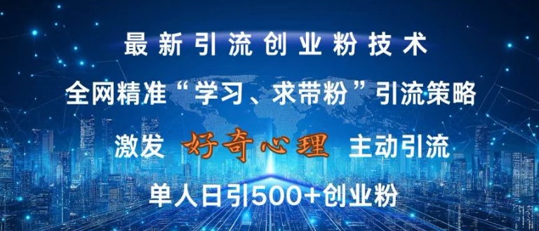 激发好奇心，全网精准‘学习、求带粉’引流技术，无封号风险，单人日引500+创业粉【揭秘】-彼飞网创
