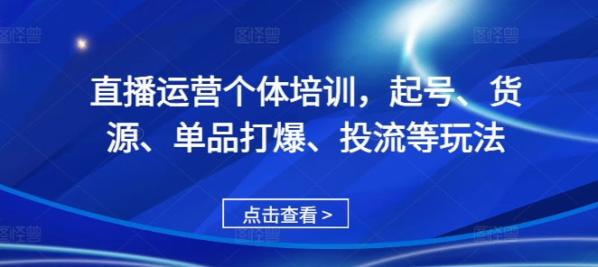 直播运营个体培训，起号、货源、单品打爆、投流等玩法-彼飞网创