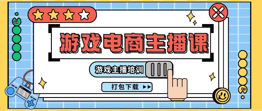 0基础入门游戏电商主播课程：游戏主播培训打包下载(23节)-彼飞网创