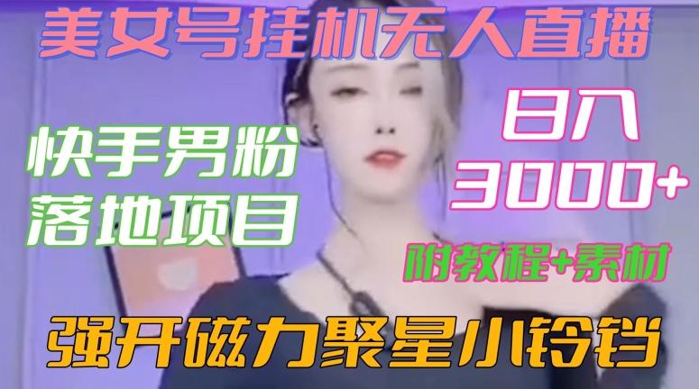 快手男粉落地项目，美女号挂机无人直播，强开磁力聚星小铃铛，日入3000+【附教程和美女素材】【揭秘】-彼飞网创