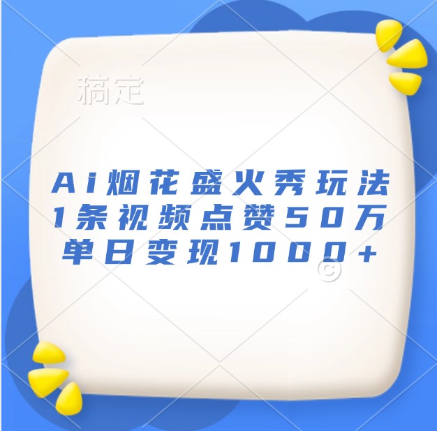 Ai烟花盛火秀玩法，1条视频点赞50万，单日变现1000+-彼飞网创
