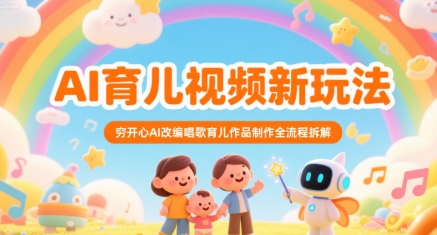 AI育儿视频新玩法，穷开心AI改编唱歌育儿作品制作全流程拆解-彼飞网创