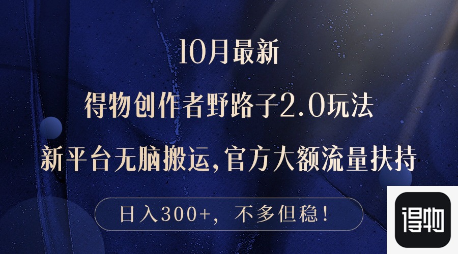 10月最新得物创作者野路子2.0玩法，新平台无脑搬运，日入300+-彼飞网创