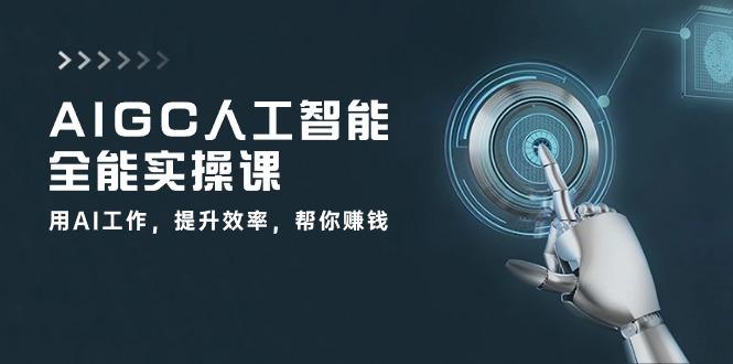 AIGC 人工智能全能实操课：用AI工作，提升效率，帮你赚钱(33节课-彼飞网创