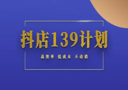 抖店139计划实录手册不动销起店实操方法论，高效率低成本不动销-彼飞网创