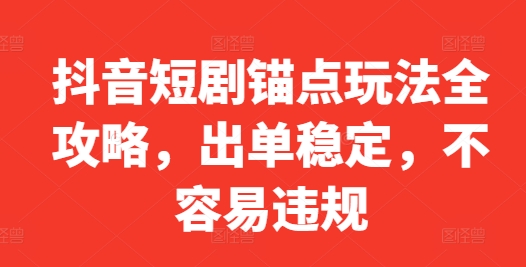 抖音短剧锚点玩法全攻略，出单稳定，不容易违规-彼飞网创
