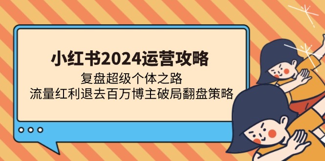 小红书2024运营攻略：复盘超级个体之路 流量红利退去百万博主破局翻盘-彼飞网创