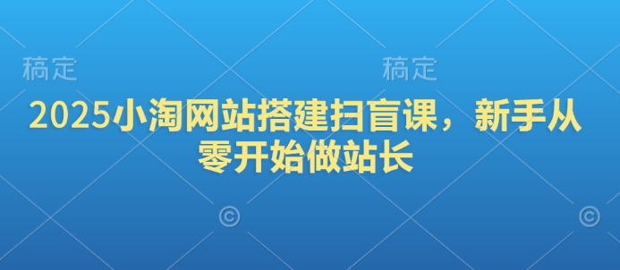 2025小淘网站搭建扫盲课，新手从零开始做站长-彼飞网创