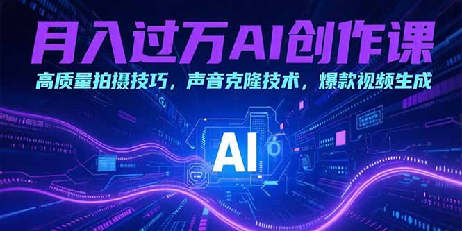 月入过万AI创作课：高质量拍摄技巧，声音克隆技术，爆款视频生成-彼飞网创