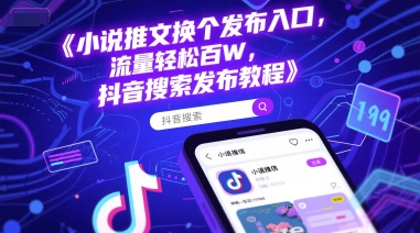 小说推文换个发布入口，流量轻松百W，抖音搜索发布教程-彼飞网创