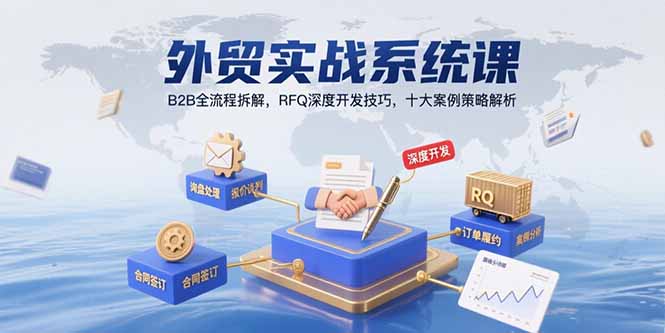 外贸实战系统课：B2B全流程拆解，RFQ深度开发技巧，十大案例策略解析-彼飞网创