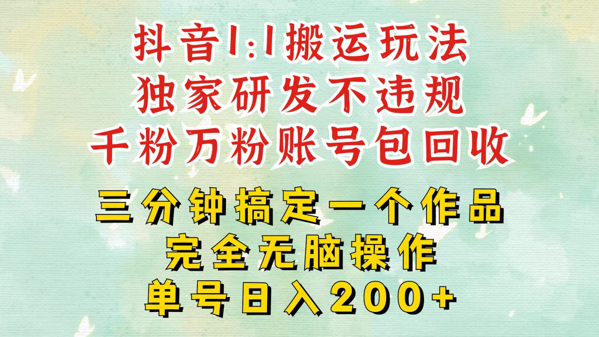 抖音1：1搬运独创顶级玩法！三分钟一条作品！单号每天稳定200+收益，千粉万粉包回收-彼飞网创